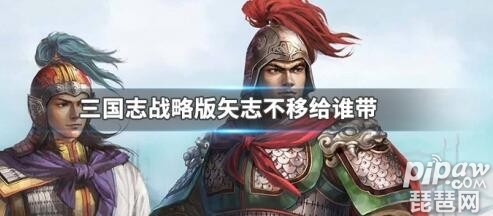 三国志战略版矢志不移适合哪个武将 矢志不移谁的传承战法