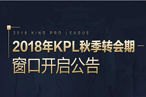 王者荣耀2018kpl秋季赛转会期什么时候开始？2018kpl秋季赛挂牌选手名单