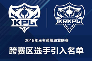 2019年王者荣耀职业联赛跨赛区选手引入名单 这些kpl选手将到韩国打比赛