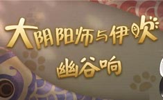 阴阳师大阴阳师与伊吹幽谷响活动玩法分享